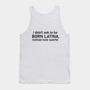 I didn't ask to be born Latina, namas tuve suerte Tank Top